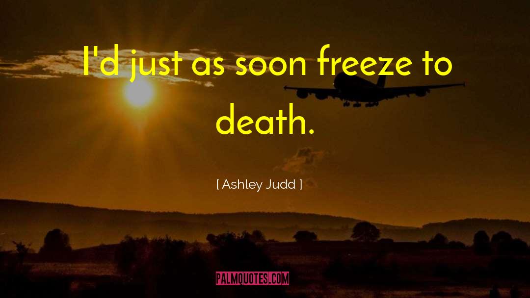 Ashley Judd Quotes: I'd just as soon freeze