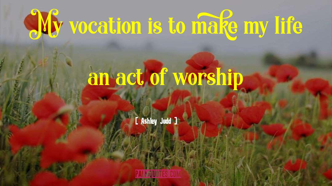 Ashley Judd Quotes: My vocation is to make