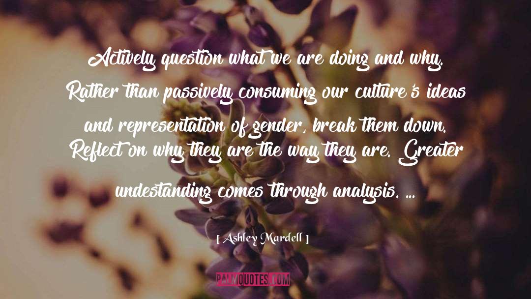 Ashley Mardell Quotes: Actively question what we are