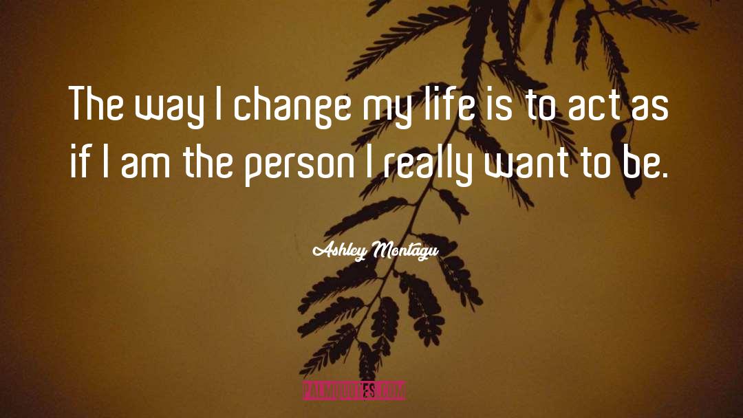 Ashley Montagu Quotes: The way I change my