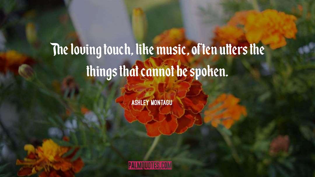 Ashley Montagu Quotes: The loving touch, like music,