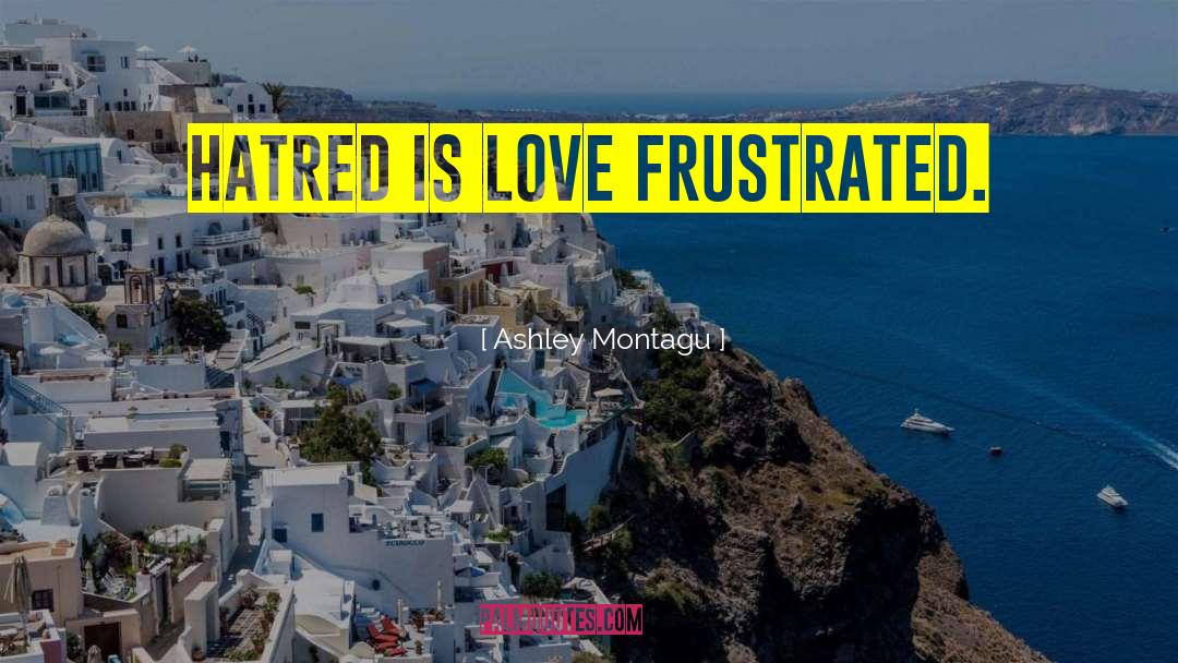 Ashley Montagu Quotes: Hatred is love frustrated.