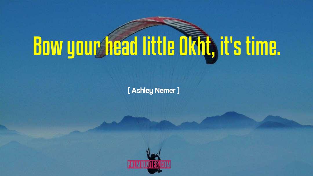 Ashley Nemer Quotes: Bow your head little Okht,