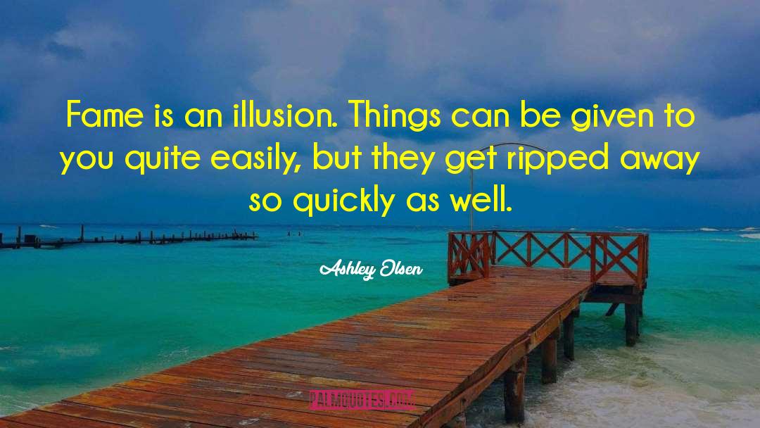 Ashley Olsen Quotes: Fame is an illusion. Things