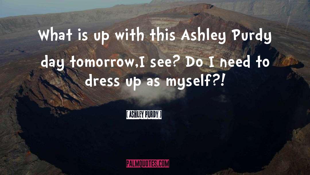 Ashley Purdy Quotes: What is up with this