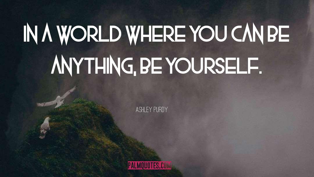 Ashley Purdy Quotes: In a world where you