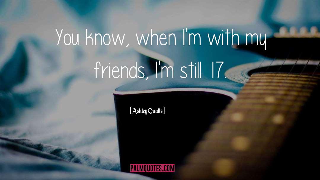 Ashley Qualls Quotes: You know, when I'm with