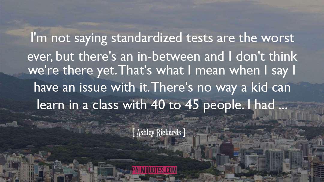 Ashley Rickards Quotes: I'm not saying standardized tests