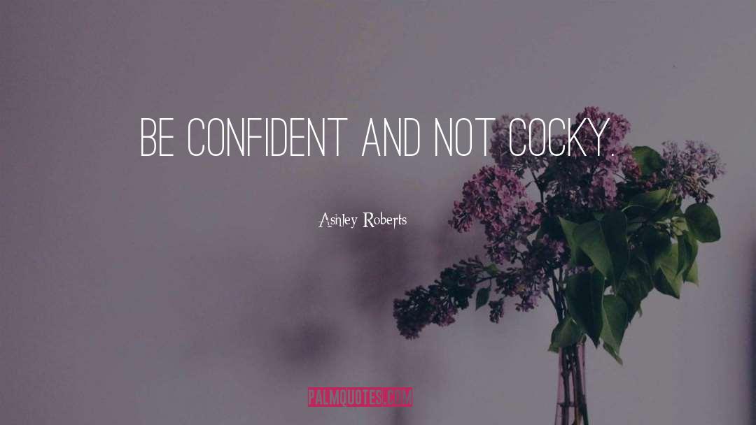 Ashley Roberts Quotes: Be confident and not cocky.