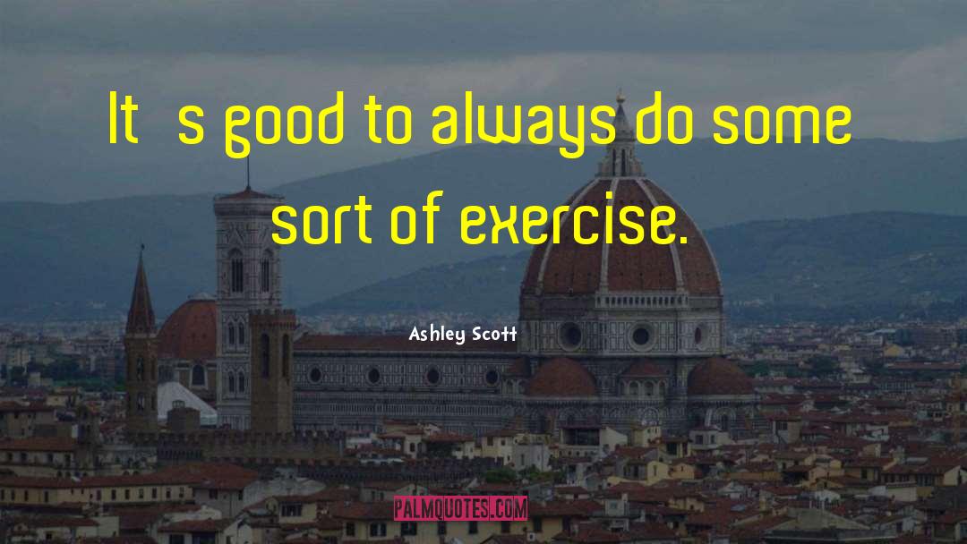 Ashley Scott Quotes: It's good to always do