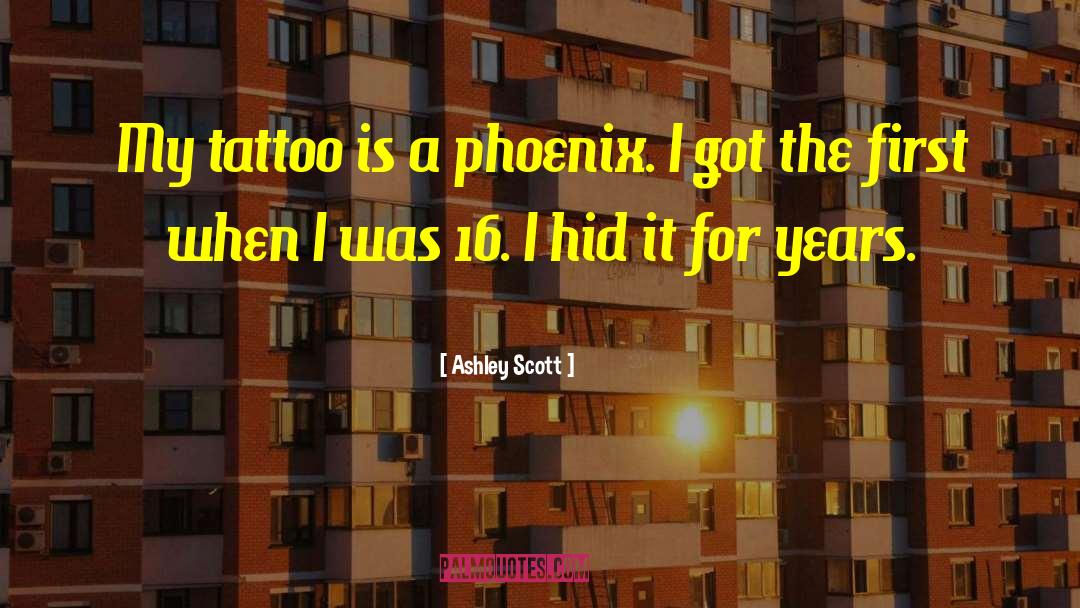 Ashley Scott Quotes: My tattoo is a phoenix.