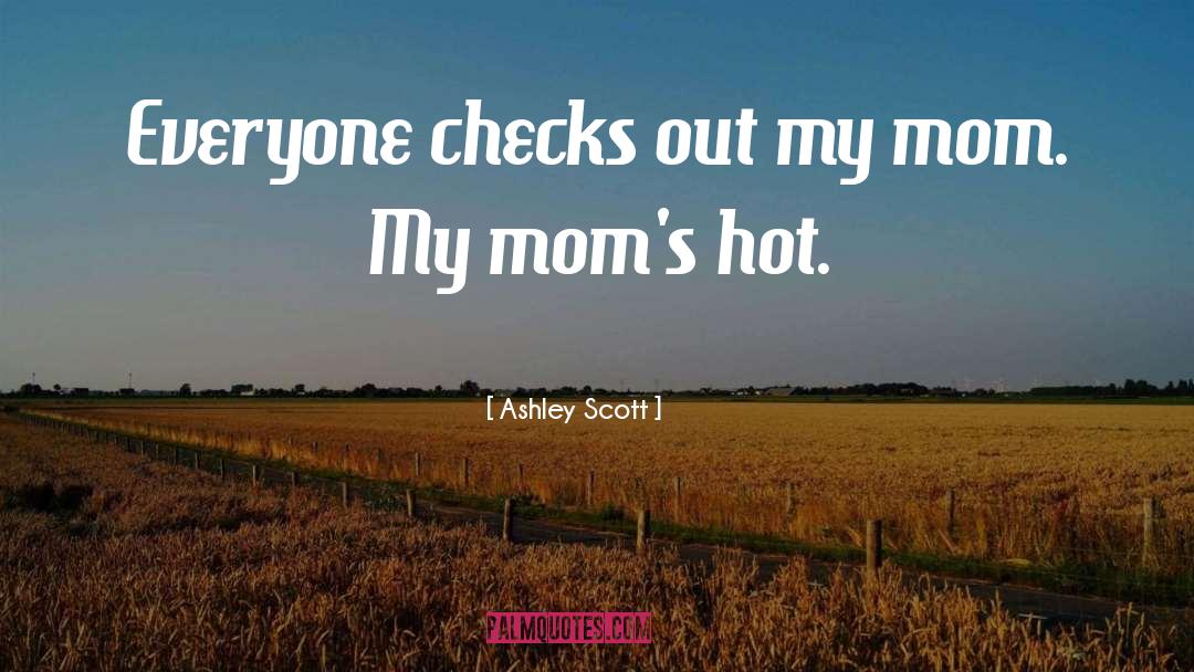 Ashley Scott Quotes: Everyone checks out my mom.