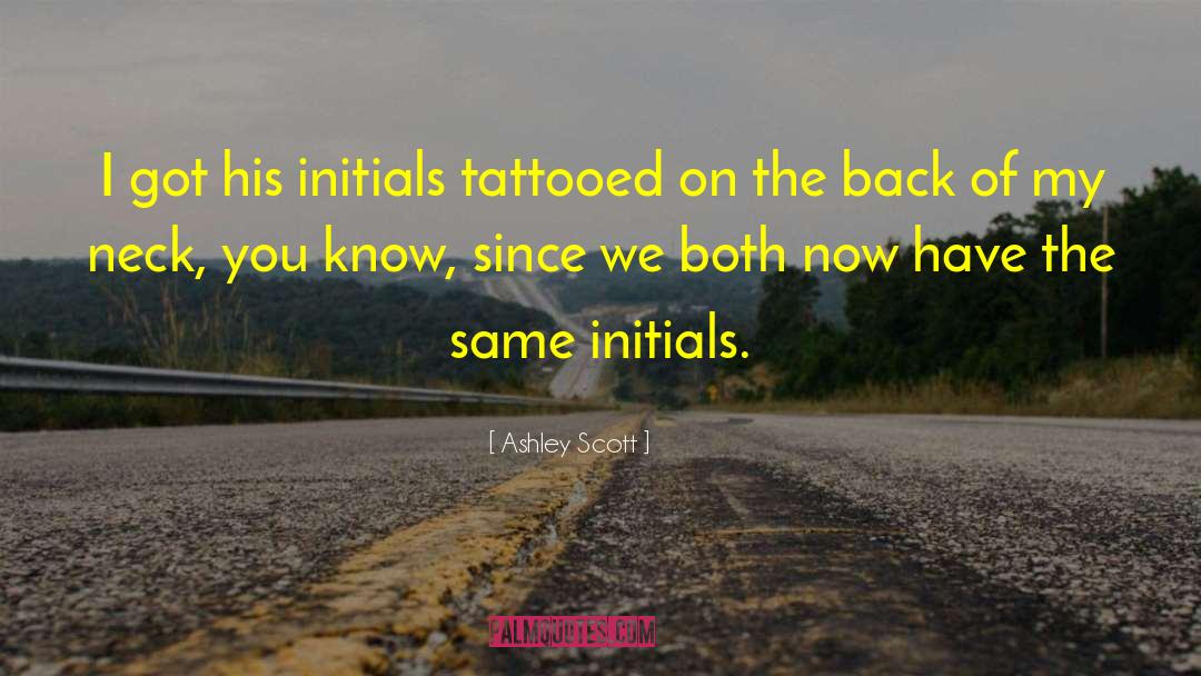 Ashley Scott Quotes: I got his initials tattooed