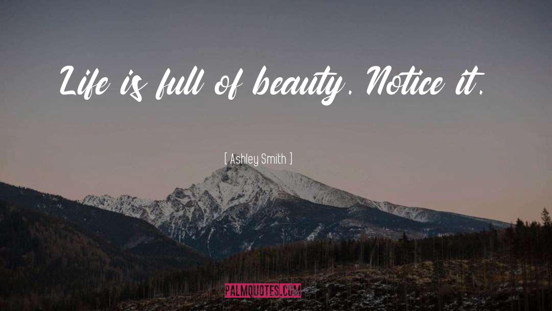 Ashley Smith Quotes: Life is full of beauty.