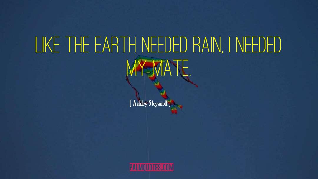 Ashley Stoyanoff Quotes: Like the earth needed rain,