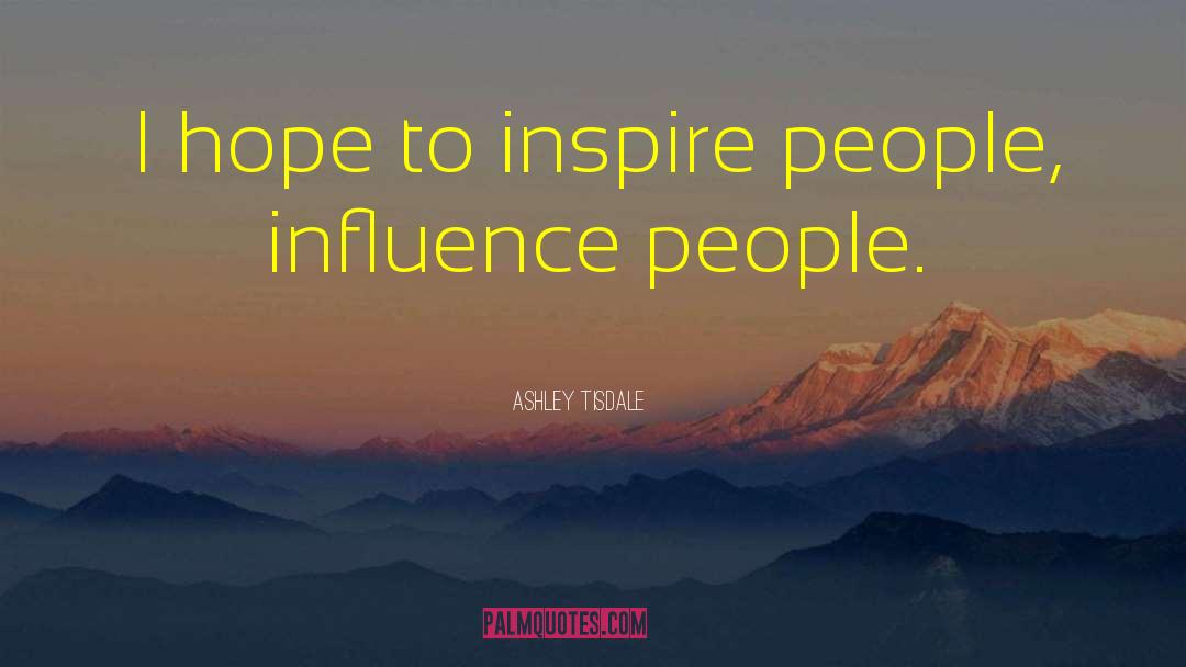 Ashley Tisdale Quotes: I hope to inspire people,