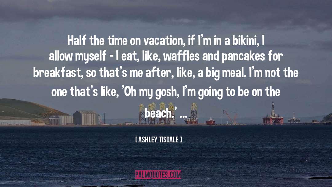 Ashley Tisdale Quotes: Half the time on vacation,