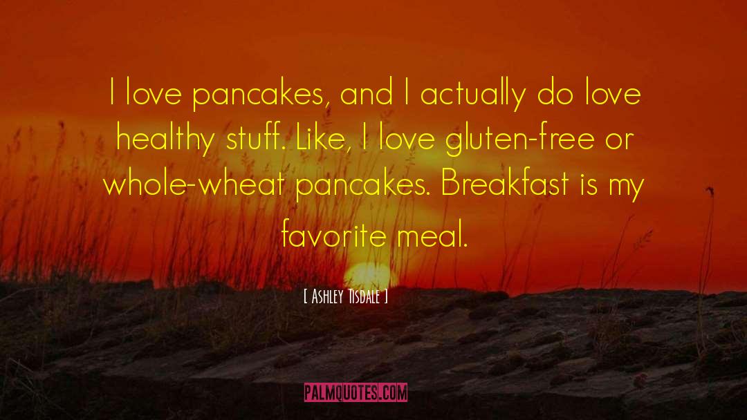Ashley Tisdale Quotes: I love pancakes, and I