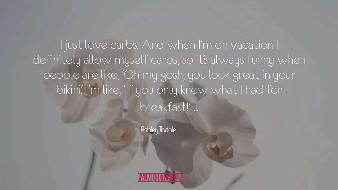 Ashley Tisdale Quotes: I just love carbs. And