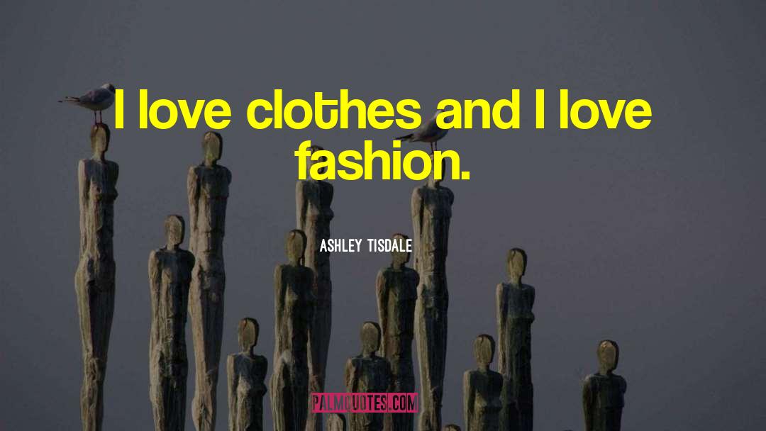 Ashley Tisdale Quotes: I love clothes and I