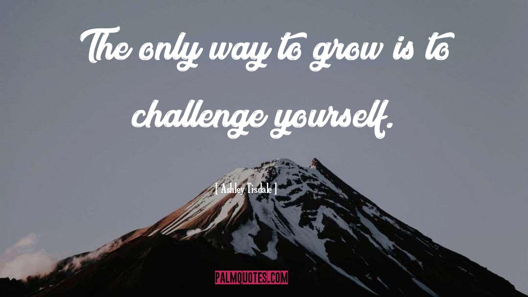 Ashley Tisdale Quotes: The only way to grow