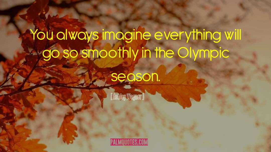 Ashley Wagner Quotes: You always imagine everything will