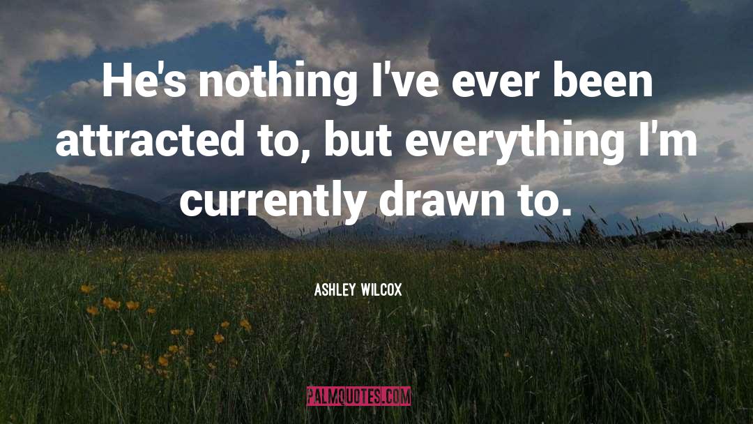 Ashley Wilcox Quotes: He's nothing I've ever been