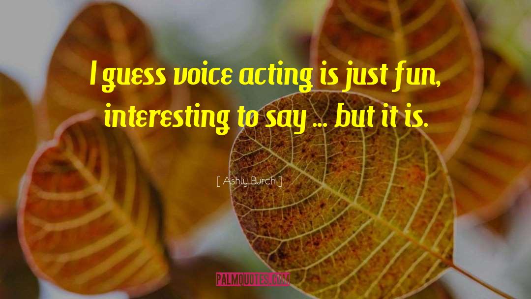 Ashly Burch Quotes: I guess voice acting is