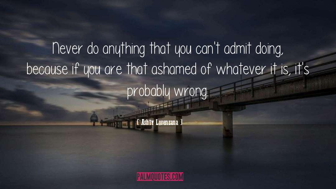 Ashly Lorenzana Quotes: Never do anything that you