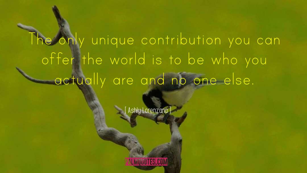 Ashly Lorenzana Quotes: The only unique contribution you