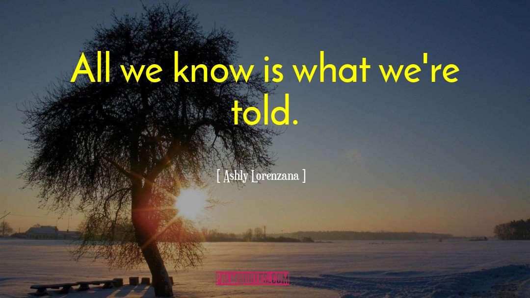 Ashly Lorenzana Quotes: All we know is what