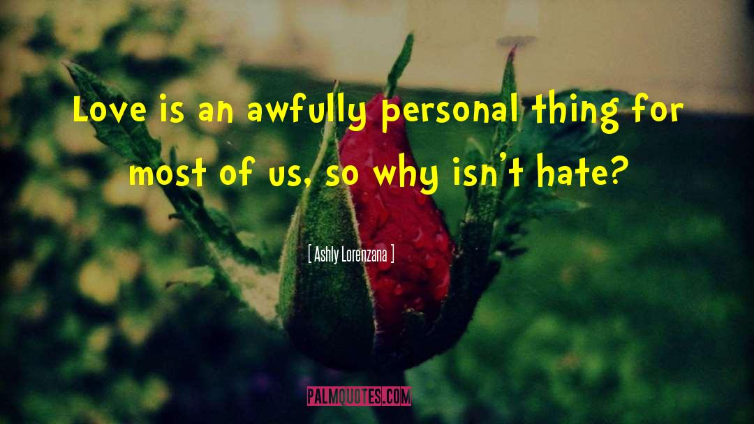 Ashly Lorenzana Quotes: Love is an awfully personal