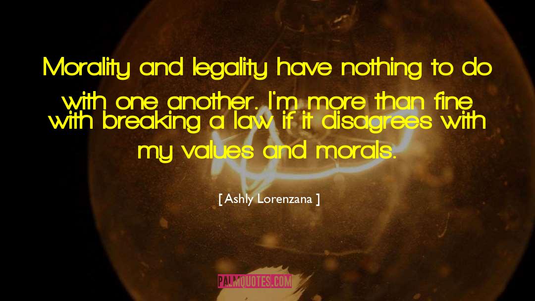 Ashly Lorenzana Quotes: Morality and legality have nothing