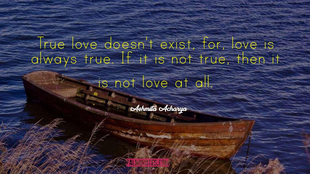 Ashmita Acharya Quotes: True love doesn't exist, for,