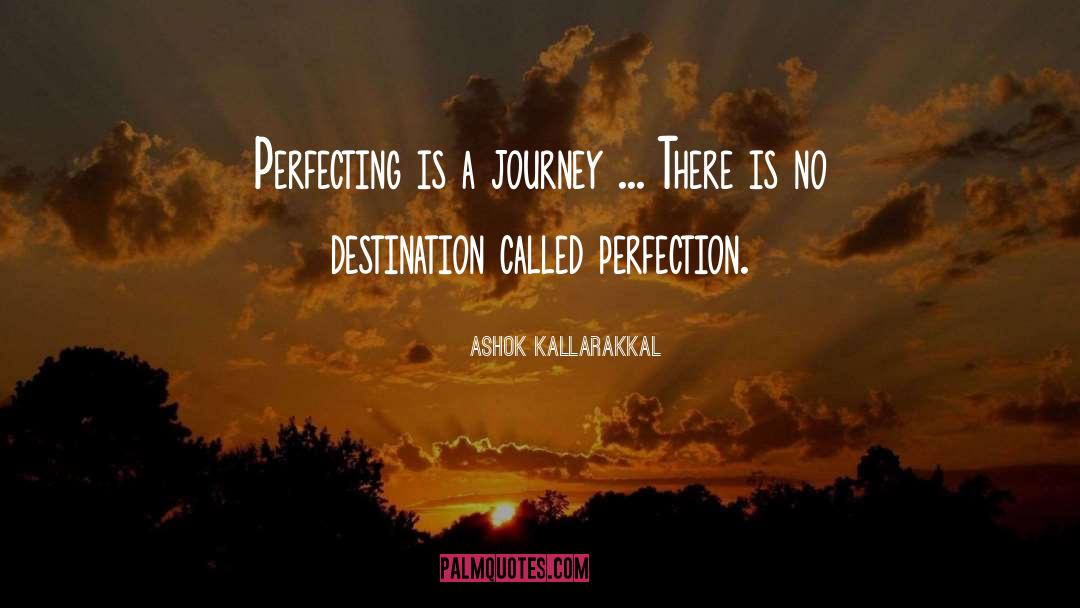 Ashok Kallarakkal Quotes: Perfecting is a journey ...