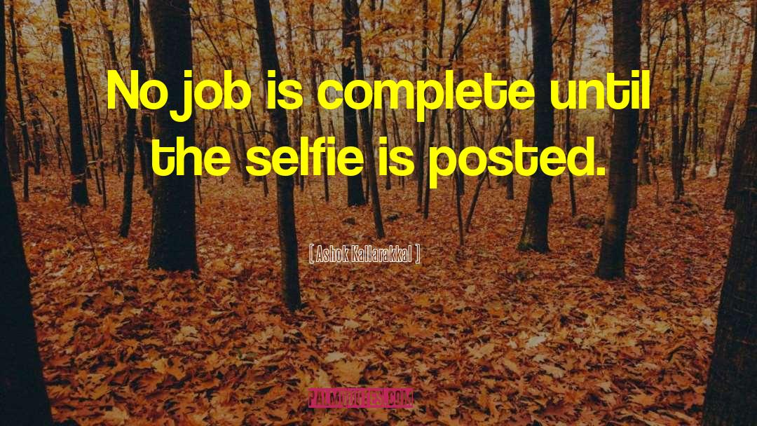 Ashok Kallarakkal Quotes: No job is complete until