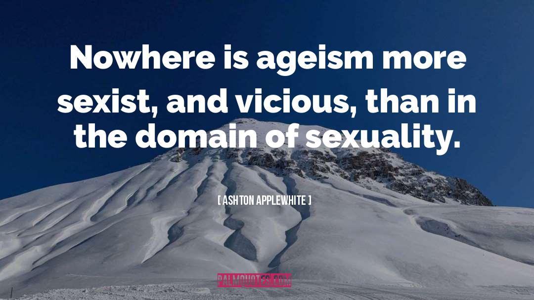 Ashton Applewhite Quotes: Nowhere is ageism more sexist,