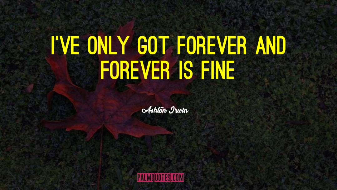 Ashton Irwin Quotes: I've only got forever and