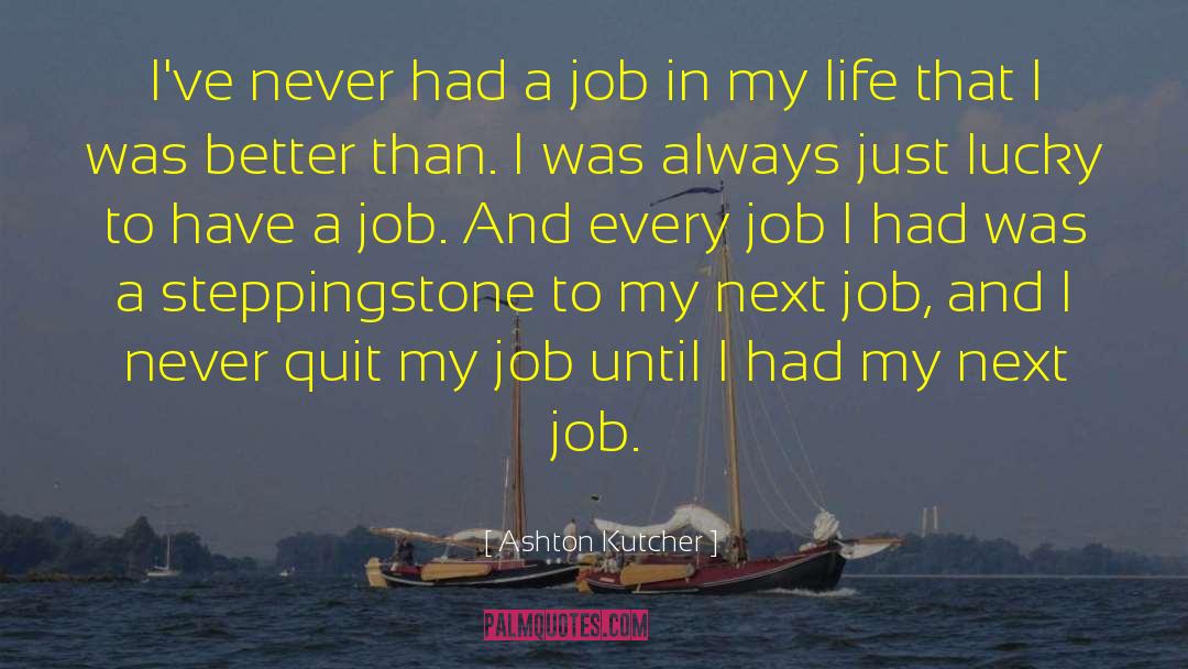 Ashton Kutcher Quotes: I've never had a job