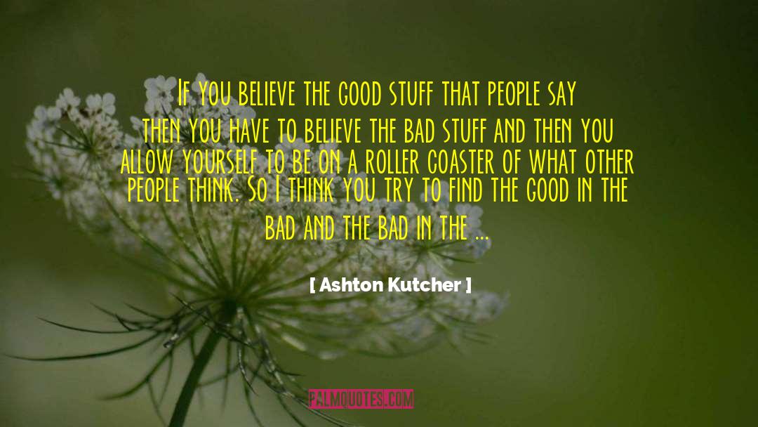 Ashton Kutcher Quotes: If you believe the good