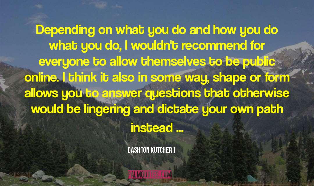 Ashton Kutcher Quotes: Depending on what you do