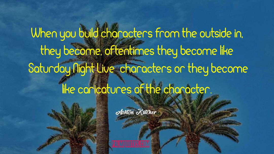Ashton Kutcher Quotes: When you build characters from