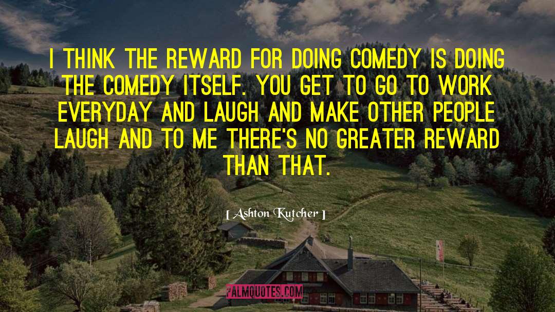 Ashton Kutcher Quotes: I think the reward for