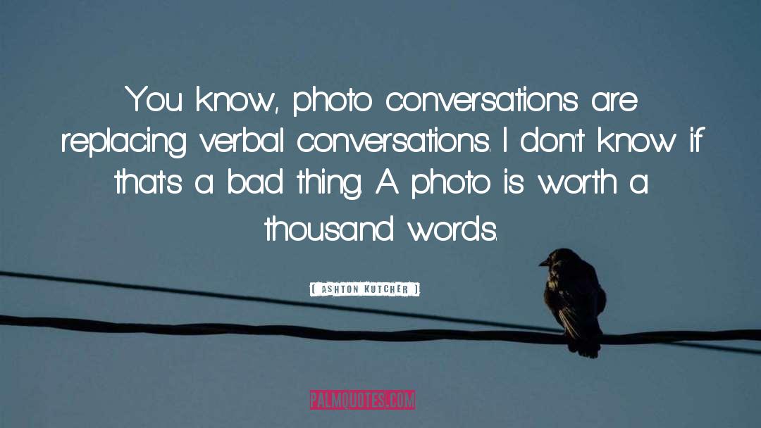 Ashton Kutcher Quotes: You know, photo conversations are