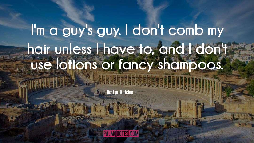 Ashton Kutcher Quotes: I'm a guy's guy. I
