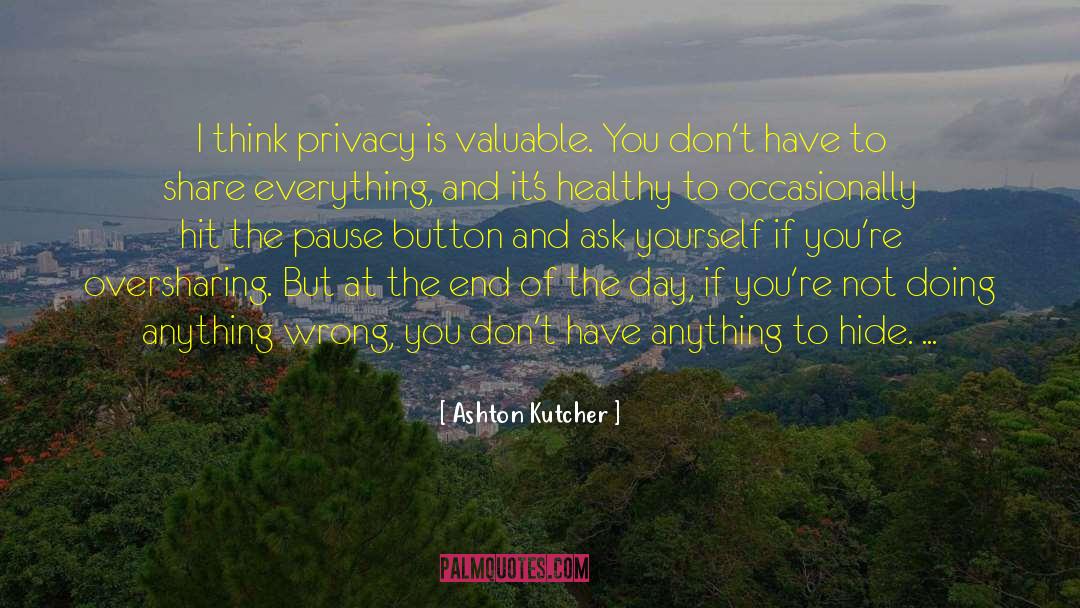 Ashton Kutcher Quotes: I think privacy is valuable.
