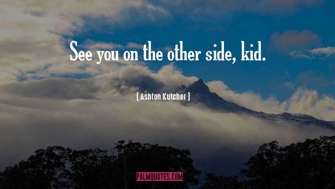 Ashton Kutcher Quotes: See you on the other
