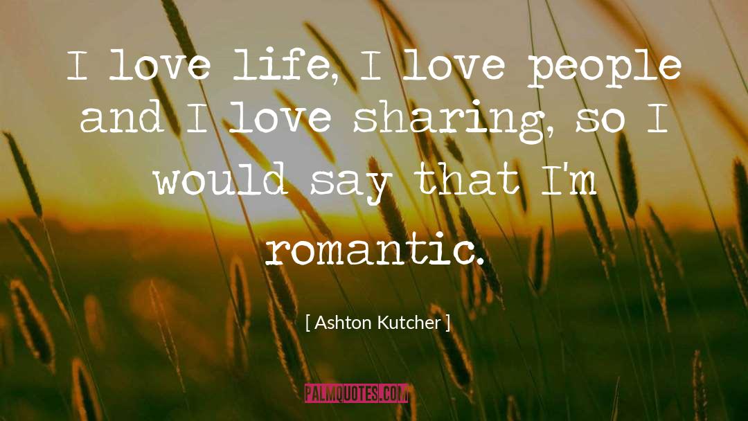 Ashton Kutcher Quotes: I love life, I love