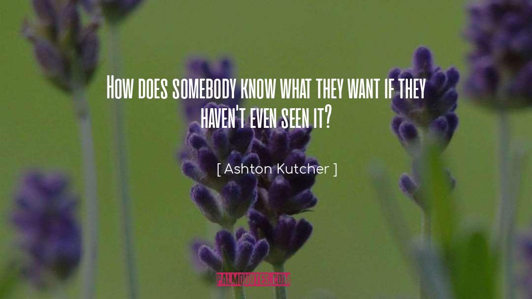 Ashton Kutcher Quotes: How does somebody know what
