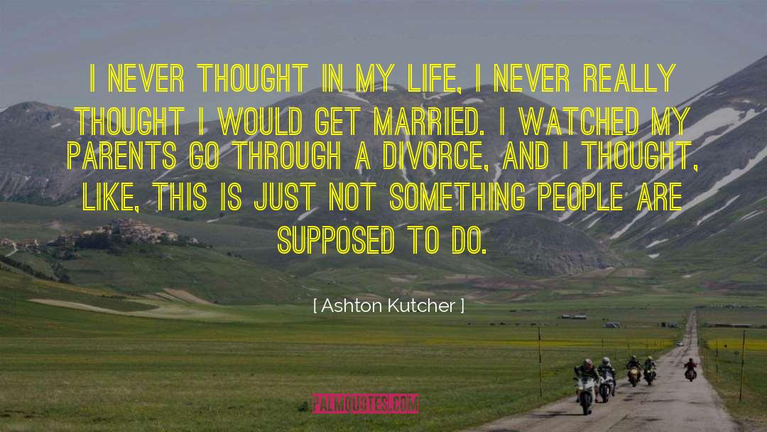 Ashton Kutcher Quotes: I never thought in my